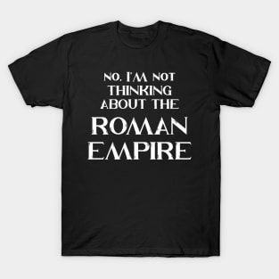 No, I'm Not Thinking About The Roman Empire T-Shirt